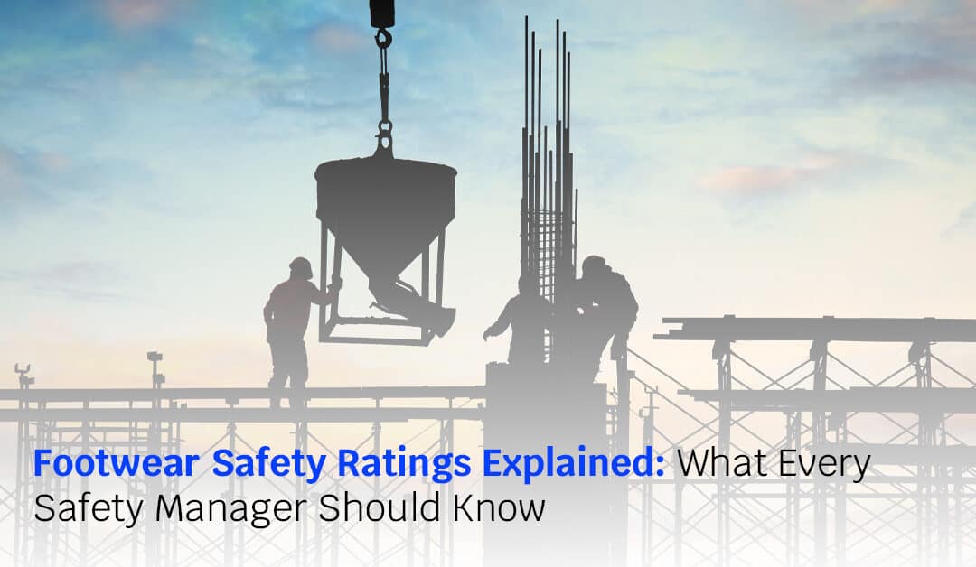 Footwear Safety Ratings Explained: What Every Safety Manager Should Know